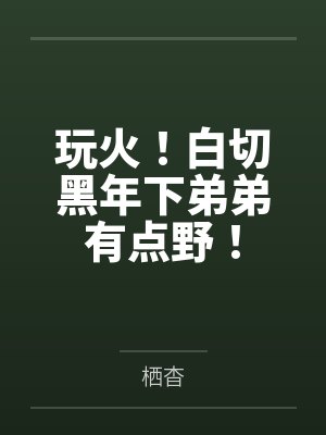 玩火!白切黑年下弟弟有点野!
