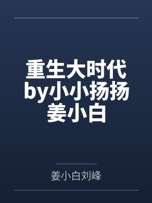 重生大时代by小小扬扬姜小白